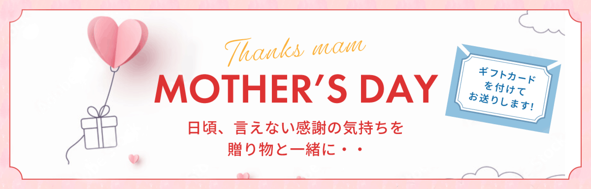 MOTHERS DAY 日頃、言えない感謝の気持ちを贈り物と一緒に・・